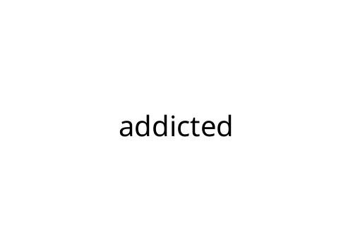 addicted