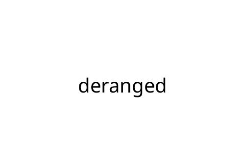 deranged