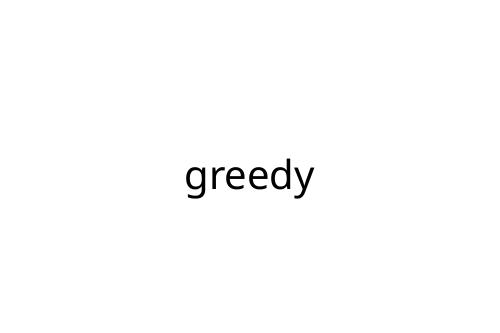 greedy