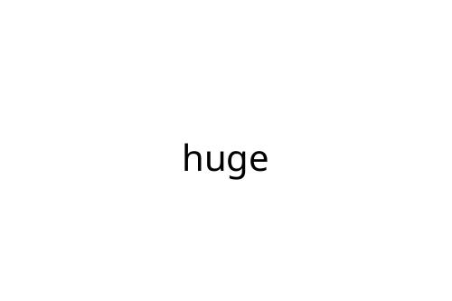 huge