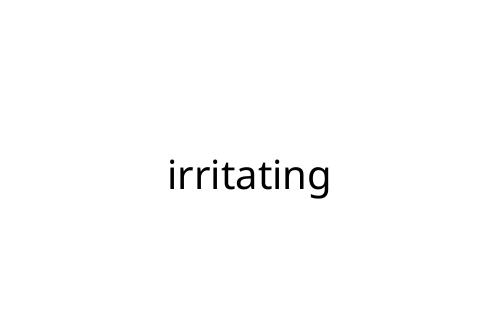 irritating