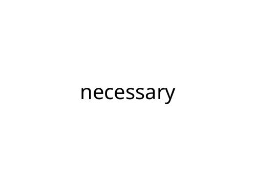 necessary