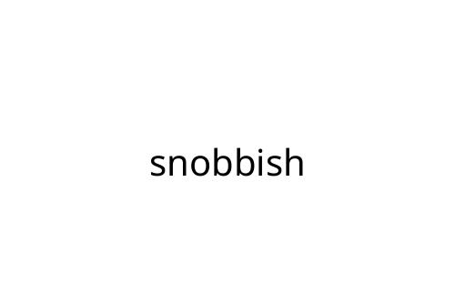 snobbish
