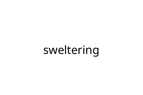 sweltering