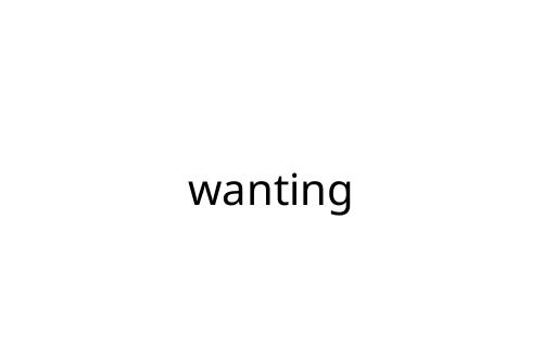 wanting