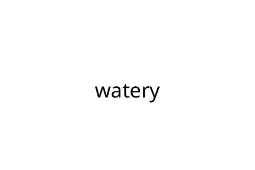 watery