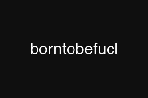 borntobefucl