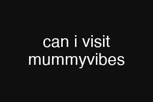 can i visit mummyvibes
