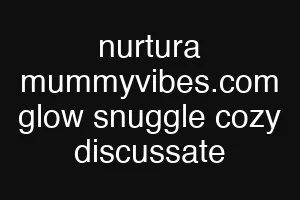 nurtura mummyvibes.com glow snuggle cozy discussate